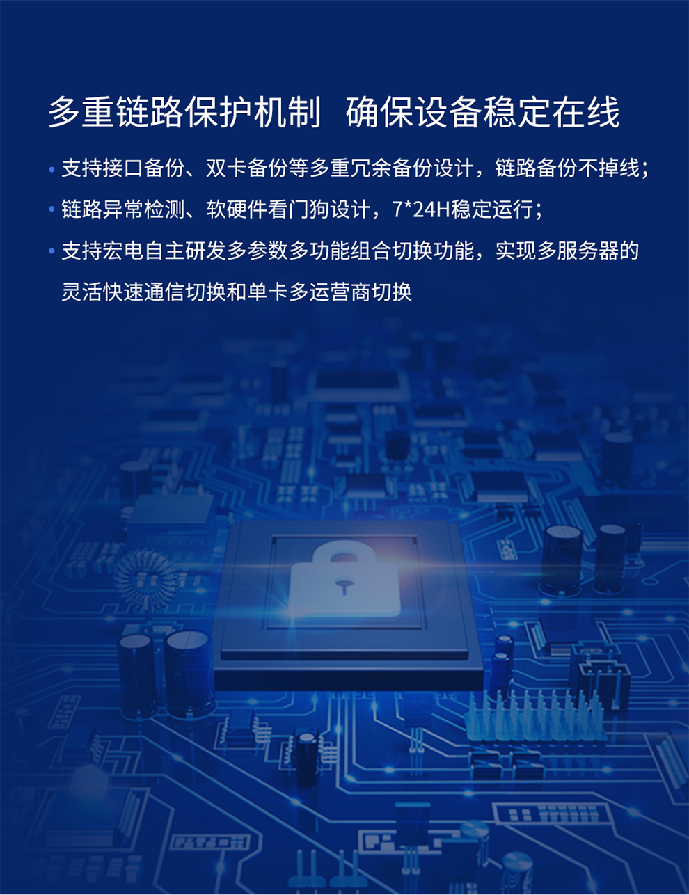支持接口备份、双卡备份等多重冗余备份设计 链路备份不掉线 链路异常检测、软硬件看门狗设计